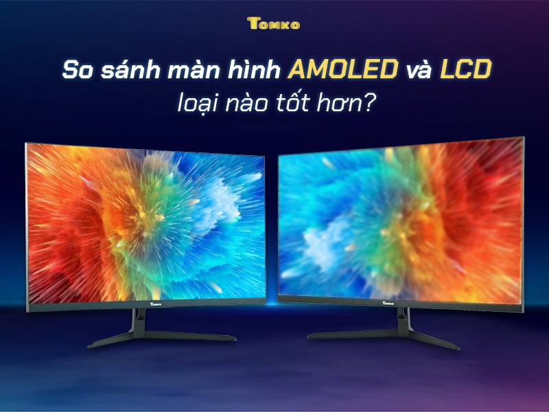 So sánh màn hình Amoled và LCD, loại nào tốt hơn - TOMKO