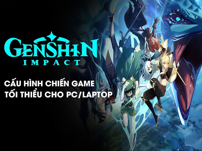 Cấu hình chơi Genshin Impact PC, laptop, mobile tối thiểu