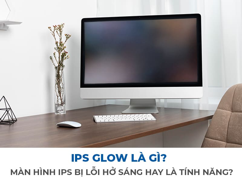 IPS Glow là gì, Màn hình IPS bị lỗi hở sáng hay là tính năng?